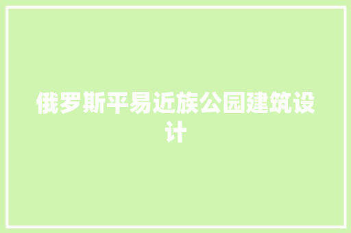 俄罗斯平易近族公园建筑设计 住宅建筑设计