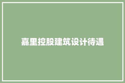 嘉里控股建筑设计待遇 施工工艺
