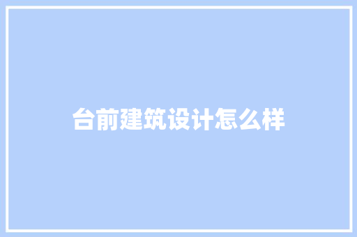 台前建筑设计怎么样 建筑设计