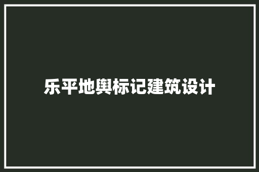 乐平地舆标记建筑设计 常见问题