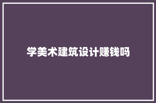 学美术建筑设计赚钱吗 施工工艺