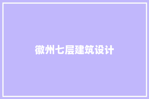 徽州七层建筑设计 新型材料