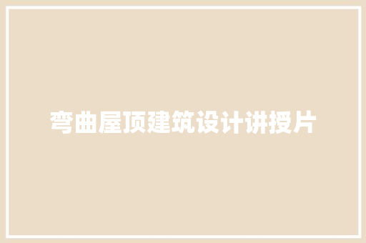 弯曲屋顶建筑设计讲授片 常用建材