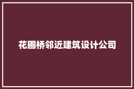 花圃桥邻近建筑设计公司 知识问答