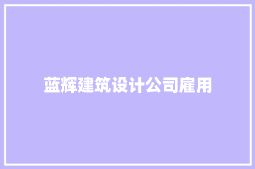 蓝辉建筑设计公司雇用 建筑设计
