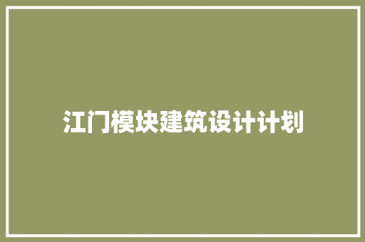 江门模块建筑设计计划 施工工艺