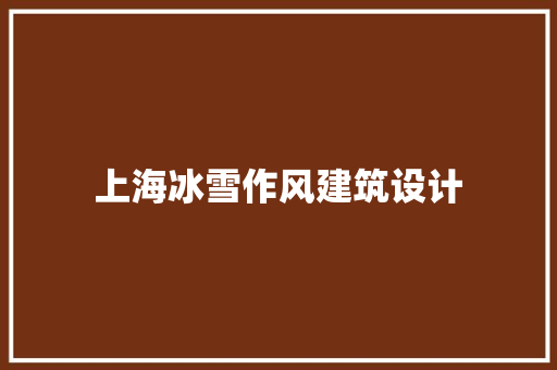 上海冰雪作风建筑设计 施工管理