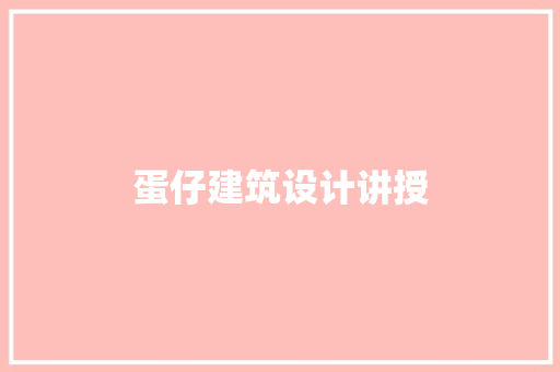 蛋仔建筑设计讲授 施工管理