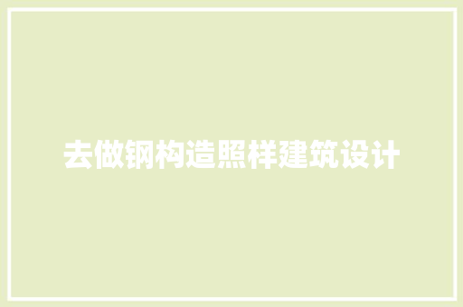 去做钢构造照样建筑设计