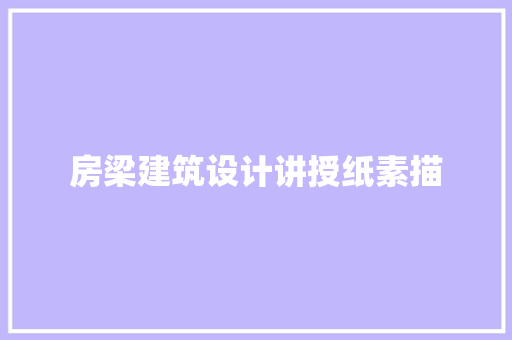 房梁建筑设计讲授纸素描 常用建材