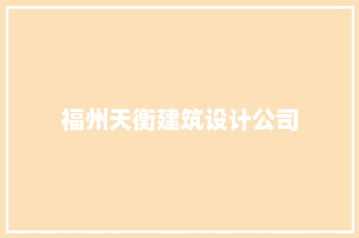 福州天衡建筑设计公司 知识问答