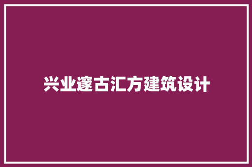 兴业邃古汇方建筑设计 施工技术