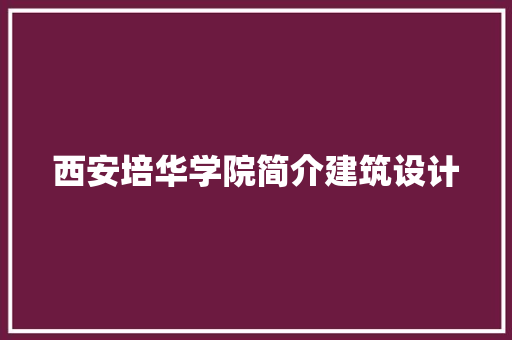 西安培华学院简介建筑设计 材料设备