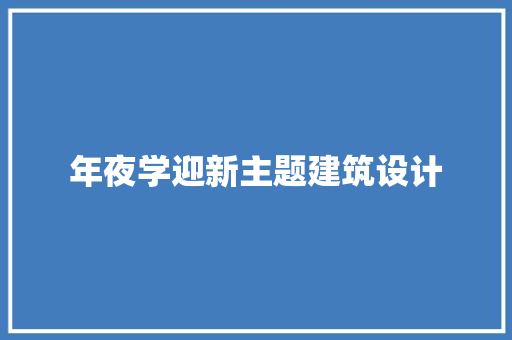 年夜学迎新主题建筑设计 常见问题