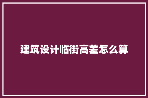 建筑设计临街高差怎么算 施工技术