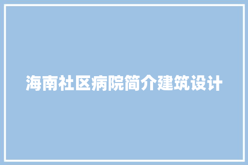 海南社区病院简介建筑设计 施工管理