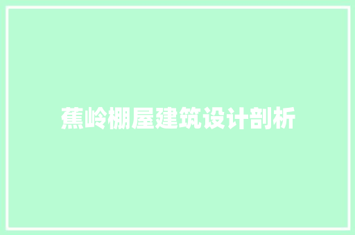 蕉岭棚屋建筑设计剖析 工艺流程