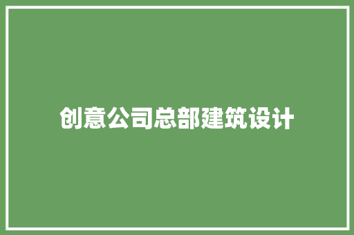 创意公司总部建筑设计 知识问答