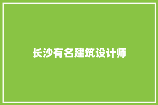 长沙有名建筑设计师 施工技术