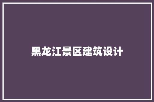 黑龙江景区建筑设计