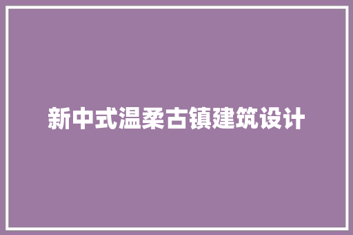 新中式温柔古镇建筑设计