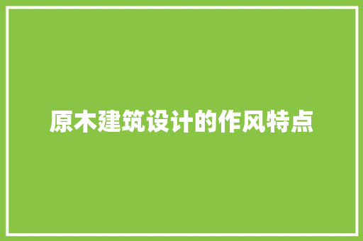 原木建筑设计的作风特点 施工技术