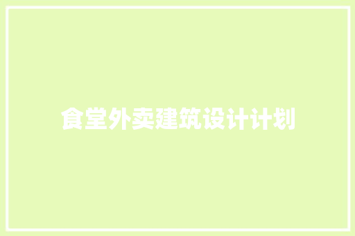 食堂外卖建筑设计计划 生态建筑设计