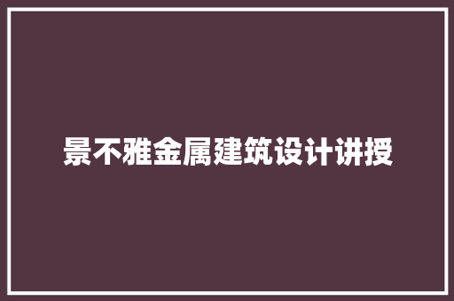 景不雅金属建筑设计讲授 新型材料