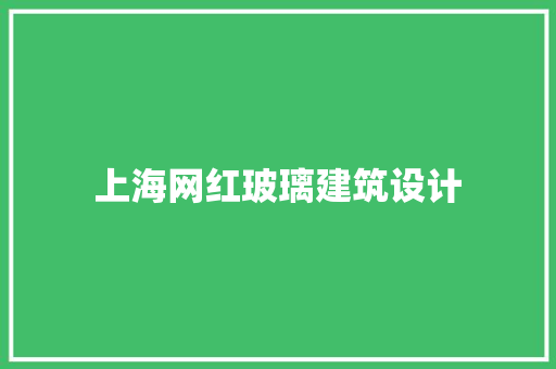 上海网红玻璃建筑设计 常见问题
