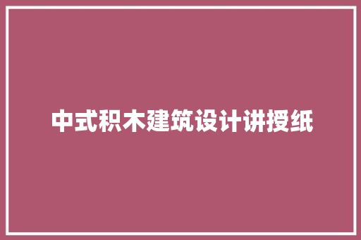 中式积木建筑设计讲授纸 知识问答