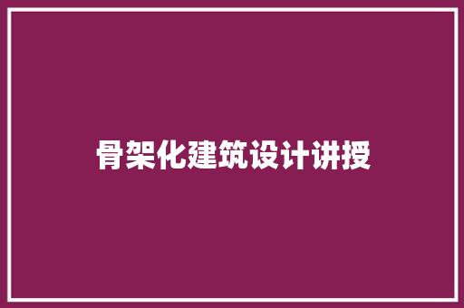 骨架化建筑设计讲授 施工管理