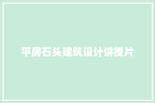 平房石头建筑设计讲授片 设计原则