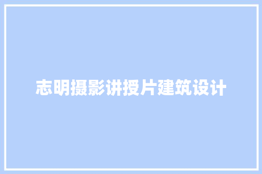志明摄影讲授片建筑设计 常见问题