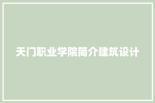 天门职业学院简介建筑设计 工艺流程