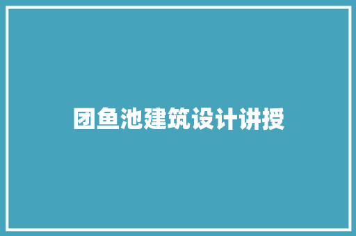 团鱼池建筑设计讲授 建筑设计