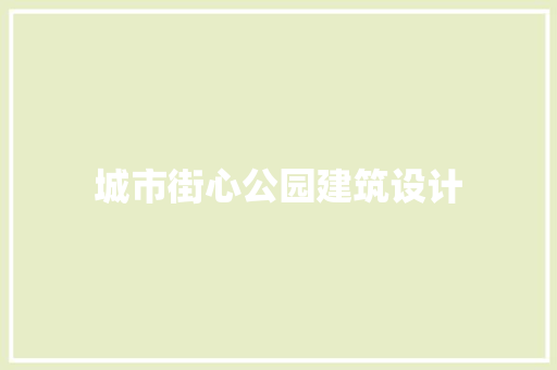 城市街心公园建筑设计 施工技术