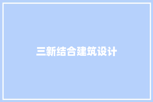 三新结合建筑设计 施工工艺