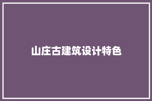 山庄古建筑设计特色 材料设备