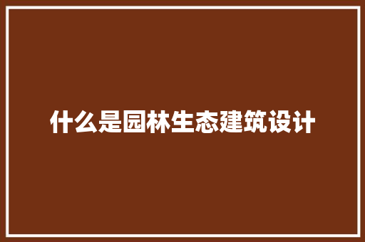 什么是园林生态建筑设计