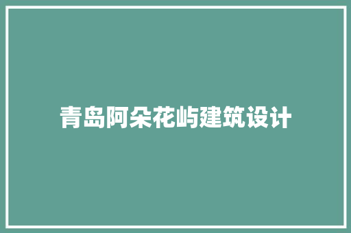 青岛阿朵花屿建筑设计
