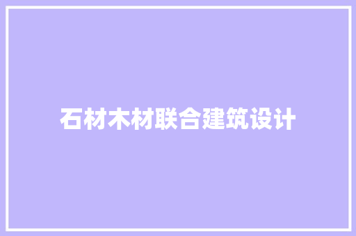 石材木材联合建筑设计 施工工艺