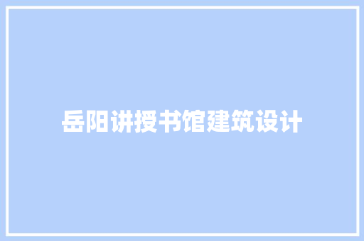 岳阳讲授书馆建筑设计 住宅建筑设计