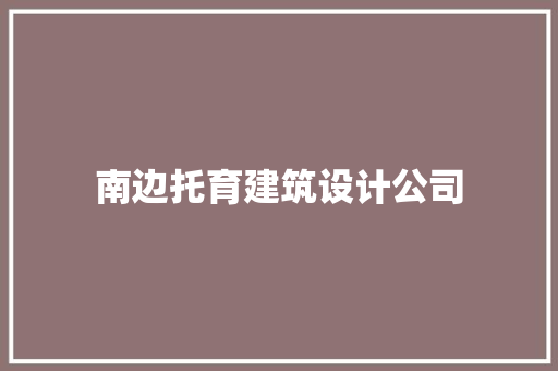 南边托育建筑设计公司 施工工艺