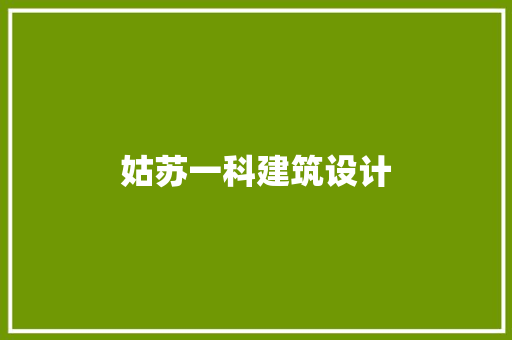 姑苏一科建筑设计 施工技术