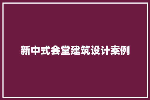 新中式会堂建筑设计案例 知识问答