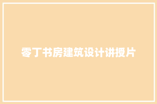 零丁书房建筑设计讲授片 工艺流程