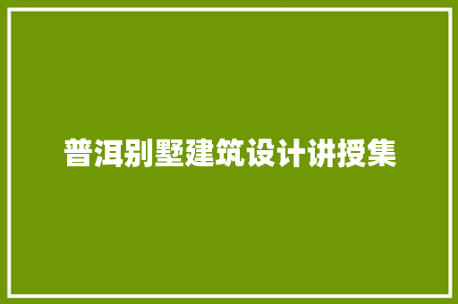 普洱别墅建筑设计讲授集 施工管理
