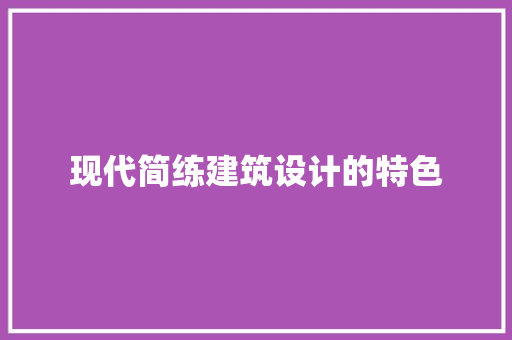 现代简练建筑设计的特色 施工技术