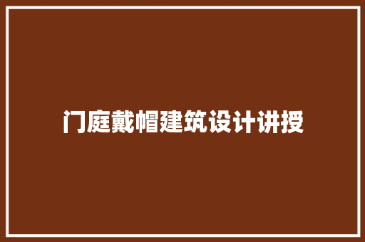 门庭戴帽建筑设计讲授 施工工艺