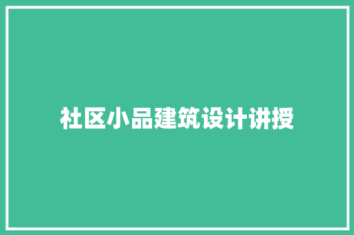 社区小品建筑设计讲授 常见问题